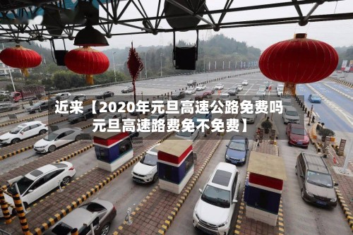 近来【2020年元旦高速公路免费吗元旦高速路费免不免费】