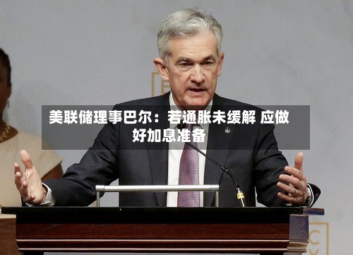 美联储理事巴尔：若通胀未缓解 应做好加息准备