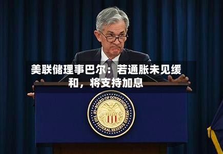 美联储理事巴尔：若通胀未见缓和，将支持加息-第1张图片