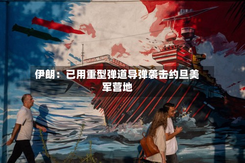 伊朗：已用重型弹道导弹袭击约旦美军营地-第3张图片
