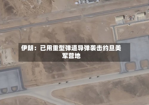 伊朗：已用重型弹道导弹袭击约旦美军营地-第2张图片