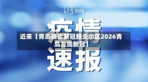 近来【青岛确诊新冠肺炎小区2026青岛发现新冠】