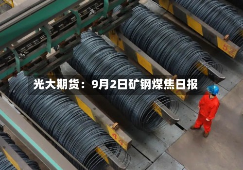 光大期货:9月2日矿钢煤焦日报-第1张图片