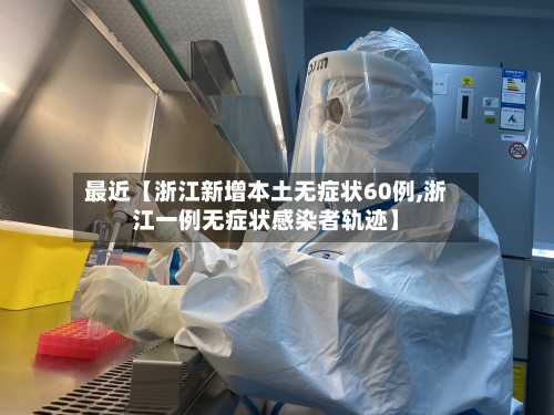 最近【浙江新增本土无症状60例,浙江一例无症状感染者轨迹】